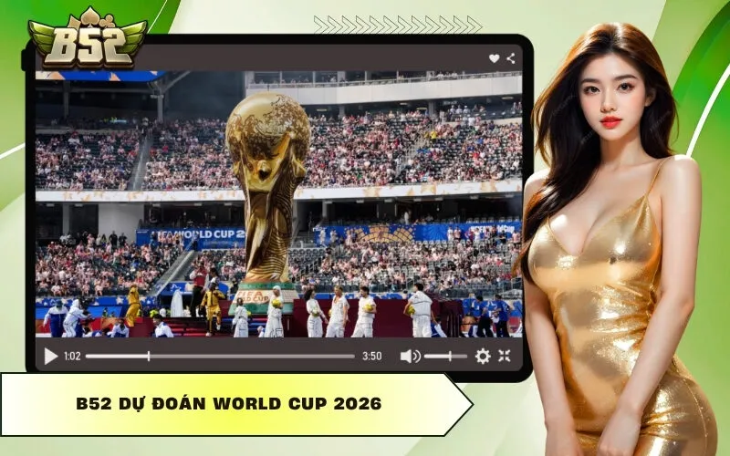 B52 Dự Đoán World Cup 2026