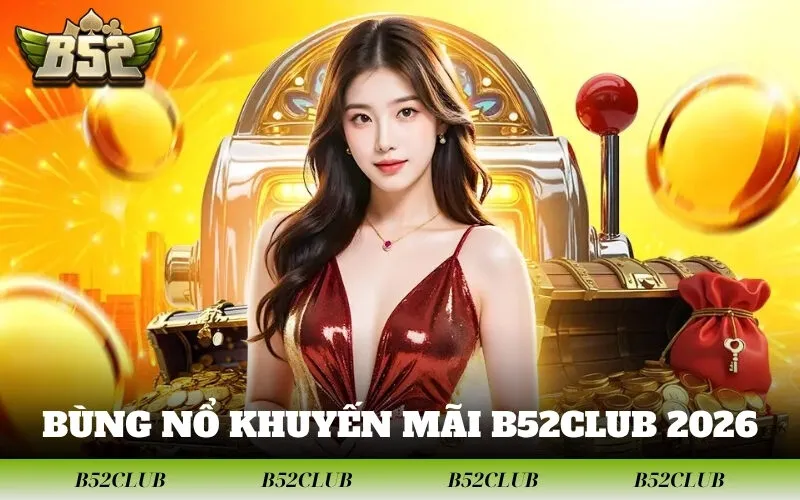 Bùng Nổ Khuyến Mãi B52club 2026