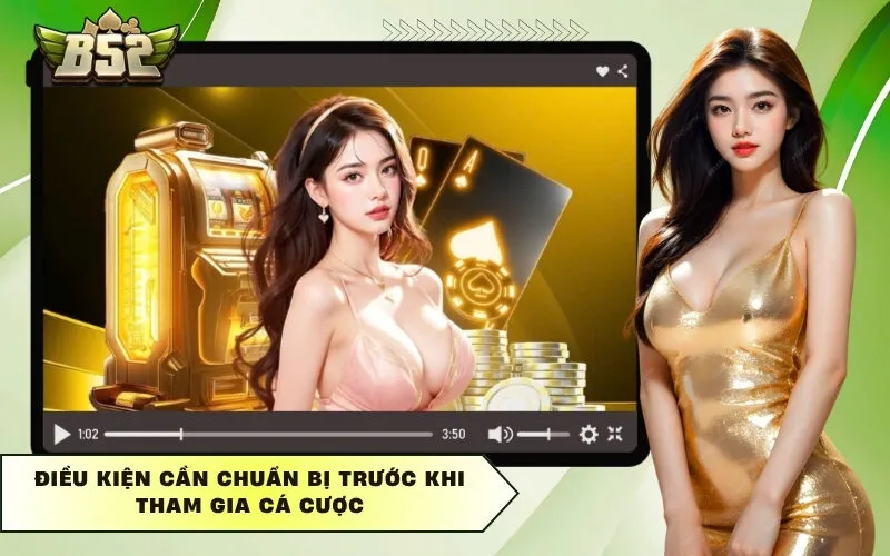 Điều kiện cần chuẩn bị trước khi tham gia cá cược